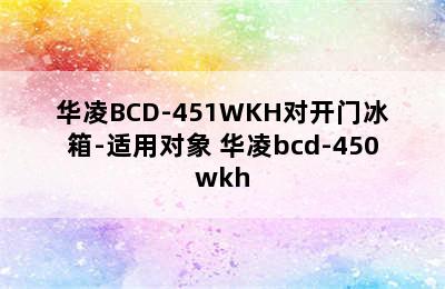 华凌BCD-451WKH对开门冰箱-适用对象 华凌bcd-450wkh